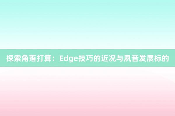 探索角落打算：Edge技巧的近况与夙昔发展标的